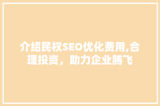 介绍民权SEO优化费用,合理投资，助力企业腾飞