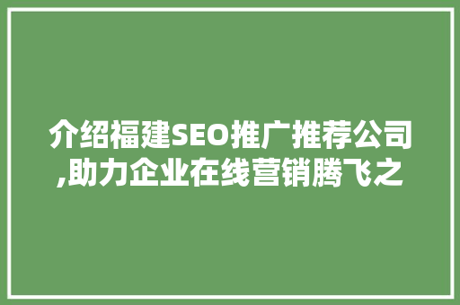 介绍福建SEO推广推荐公司,助力企业在线营销腾飞之路