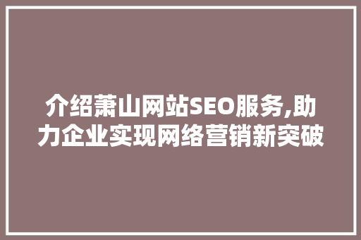 介绍萧山网站SEO服务,助力企业实现网络营销新突破