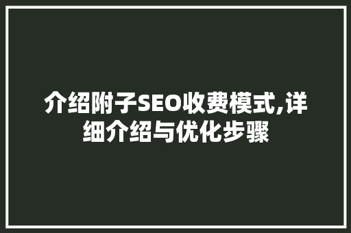 介绍附子SEO收费模式,详细介绍与优化步骤