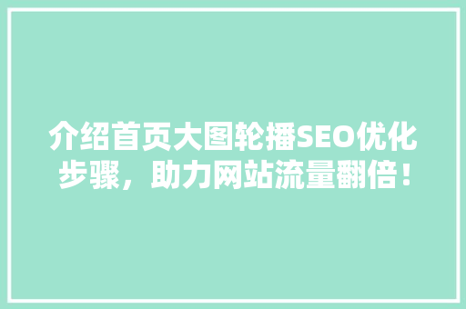介绍首页大图轮播SEO优化步骤，助力网站流量翻倍！