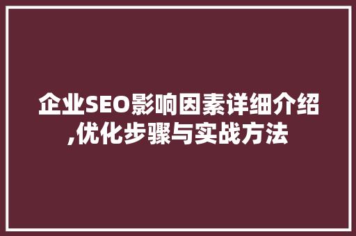 企业SEO影响因素详细介绍,优化步骤与实战方法