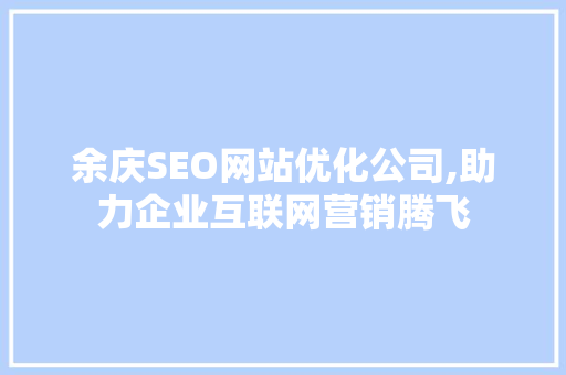 余庆SEO网站优化公司,助力企业互联网营销腾飞