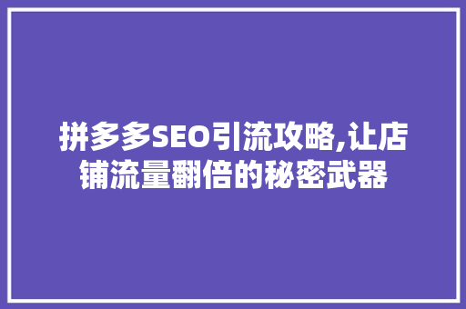 拼多多SEO引流攻略,让店铺流量翻倍的秘密武器