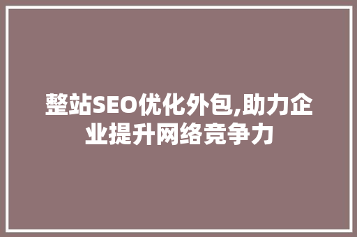 整站SEO优化外包,助力企业提升网络竞争力