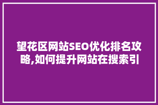 望花区网站SEO优化排名攻略,如何提升网站在搜索引擎中的可见度