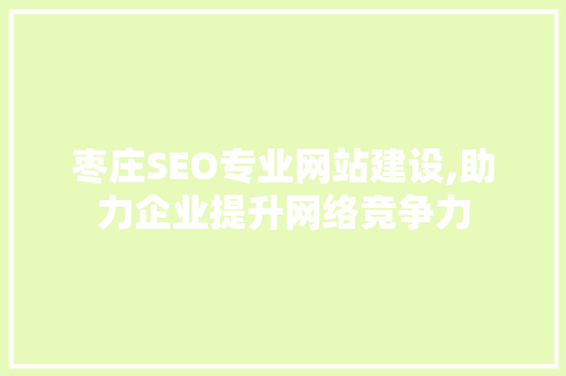 枣庄SEO专业网站建设,助力企业提升网络竞争力  第1张