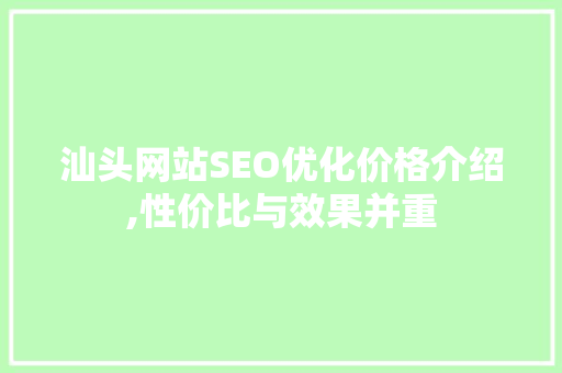 汕头网站SEO优化价格介绍,性价比与效果并重