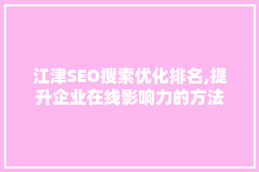 江津SEO搜索优化排名,提升企业在线影响力的方法