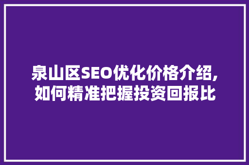 泉山区SEO优化价格介绍,如何精准把握投资回报比