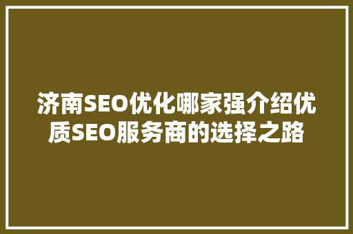 济南SEO优化哪家强介绍优质SEO服务商的选择之路