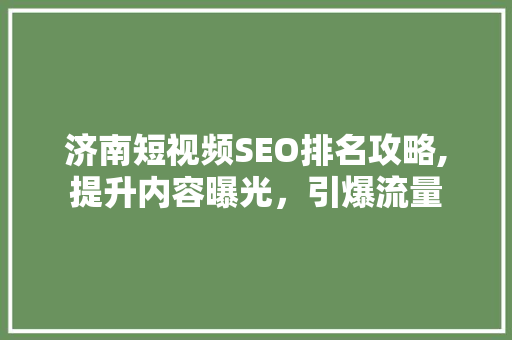 济南短视频SEO排名攻略,提升内容曝光，引爆流量