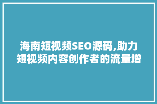海南短视频SEO源码,助力短视频内容创作者的流量增长之路