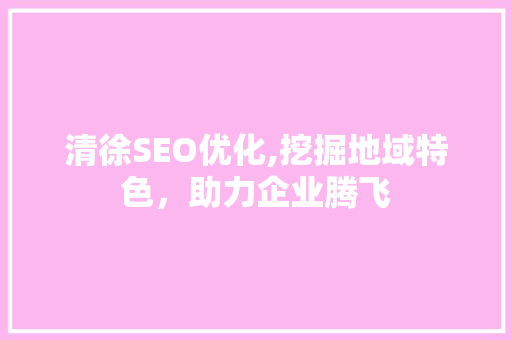 清徐SEO优化,挖掘地域特色，助力企业腾飞