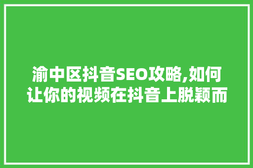 渝中区抖音SEO攻略,如何让你的视频在抖音上脱颖而出