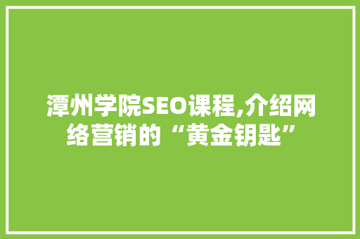 潭州学院SEO课程,介绍网络营销的“黄金钥匙”