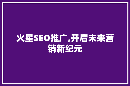 火星SEO推广,开启未来营销新纪元
