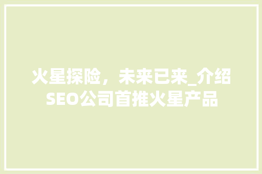 火星探险，未来已来_介绍SEO公司首推火星产品