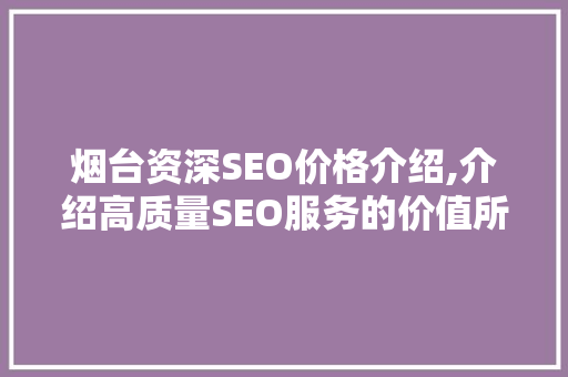 烟台资深SEO价格介绍,介绍高质量SEO服务的价值所在