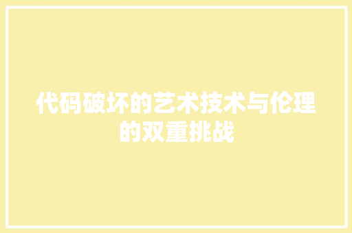 代码破坏的艺术技术与伦理的双重挑战