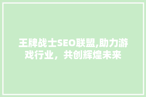 王牌战士SEO联盟,助力游戏行业，共创辉煌未来