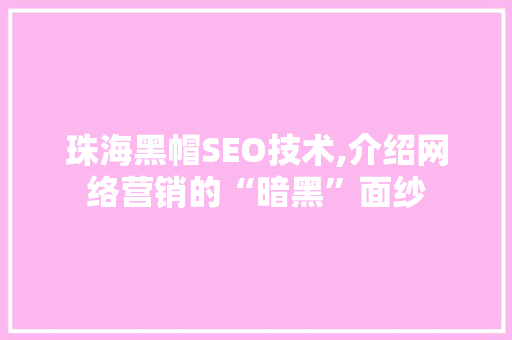 珠海黑帽SEO技术,介绍网络营销的“暗黑”面纱