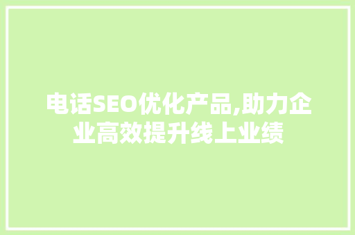电话SEO优化产品,助力企业高效提升线上业绩