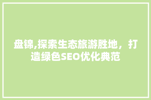 盘锦,探索生态旅游胜地，打造绿色SEO优化典范