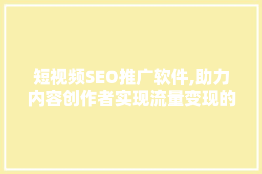 短视频SEO推广软件,助力内容创作者实现流量变现的利器