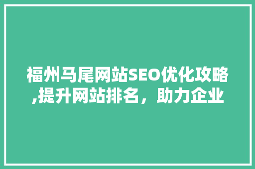 福州马尾网站SEO优化攻略,提升网站排名，助力企业腾飞
