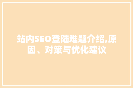 站内SEO登陆难题介绍,原因、对策与优化建议