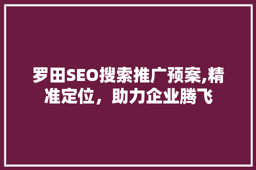 罗田SEO搜索推广预案,精准定位，助力企业腾飞