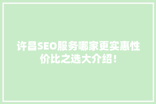 许昌SEO服务哪家更实惠性价比之选大介绍！  第1张