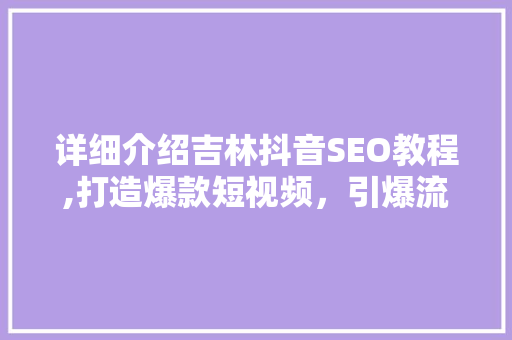 详细介绍吉林抖音SEO教程,打造爆款短视频，引爆流量！