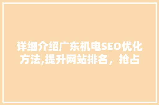 详细介绍广东机电SEO优化方法,提升网站排名，抢占市场先机