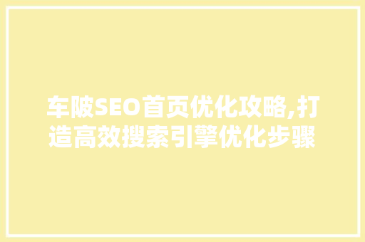 车陂SEO首页优化攻略,打造高效搜索引擎优化步骤
