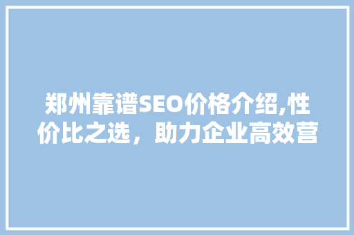 郑州靠谱SEO价格介绍,性价比之选，助力企业高效营销