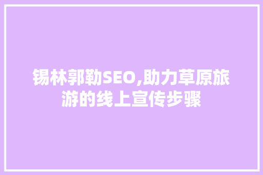 锡林郭勒SEO,助力草原旅游的线上宣传步骤