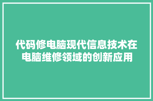 代码修电脑现代信息技术在电脑维修领域的创新应用