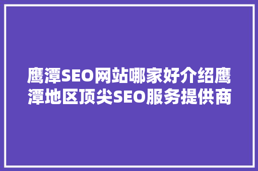 鹰潭SEO网站哪家好介绍鹰潭地区顶尖SEO服务提供商