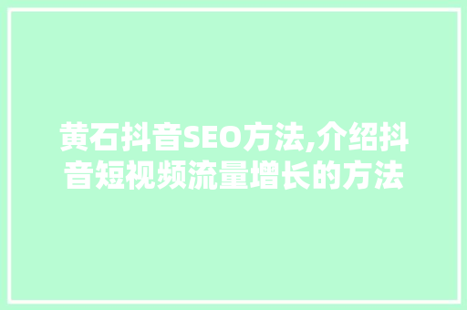 黄石抖音SEO方法,介绍抖音短视频流量增长的方法