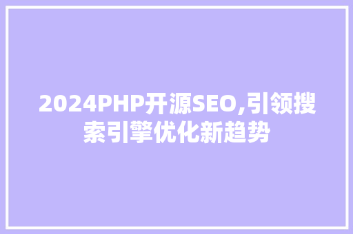 2024PHP开源SEO,引领搜索引擎优化新趋势