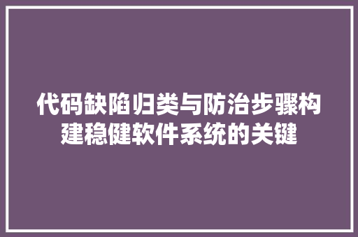 代码缺陷归类与防治步骤构建稳健软件系统的关键