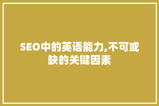 SEO中的英语能力,不可或缺的关键因素