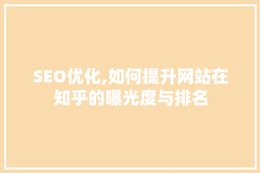 SEO优化,如何提升网站在知乎的曝光度与排名