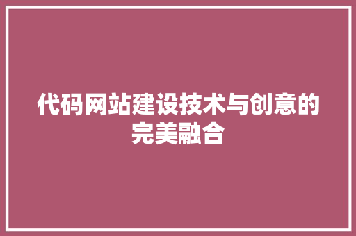 代码网站建设技术与创意的完美融合