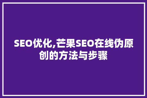 SEO优化,芒果SEO在线伪原创的方法与步骤