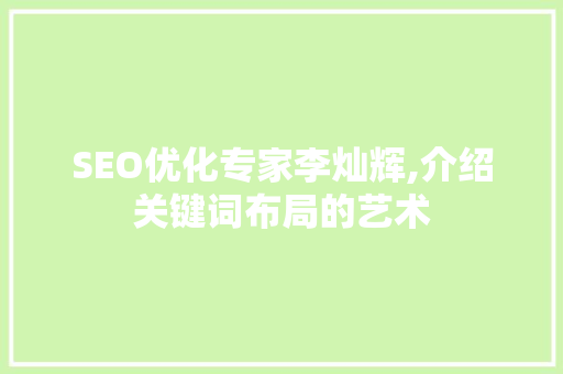 SEO优化专家李灿辉,介绍关键词布局的艺术