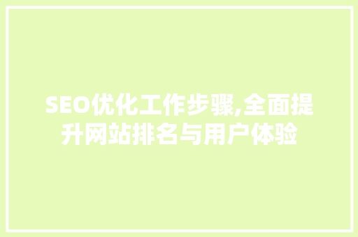 SEO优化工作步骤,全面提升网站排名与用户体验