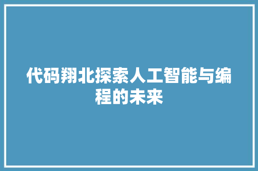 代码翔北探索人工智能与编程的未来